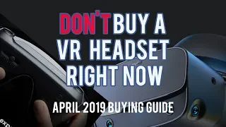 Don't Buy a VR Headset Right Now (April 2019 Buying Guide and HUGE News)