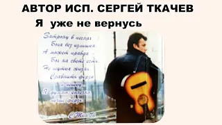 АВТОР ИСП.  СЕРГЕЙ ТКАЧЕВ -  Я уже не вернусь