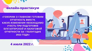 Что необходимо учесть при подготовке бухгалтерской отчетности за 1-е полугодие 2022 г.