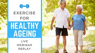 Exercise For Healthy Ageing - Live Webinar Replay