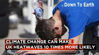 Climate change made UK heatwaves 10 times more likely