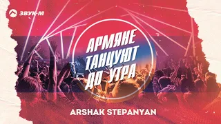 Arshak Stepanyan - Армяне танцуют до утра | Премьера трека 2021