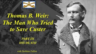 Custer's 7th: Thomas Weir, HIS DEATH. The Man Who Tried to Save Custer III