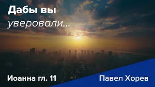 Дабы вы уверовали -  Иоанна гл. 11 - Павел Хорев (Pavel Horev)