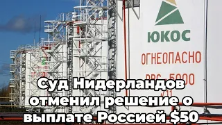 Суд Нидерландов отменил решение о выплате Россией $50 млрд по делу "ЮКОСа"