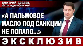 Дмитрий Еделев, доктор медицинских наук  «А пальмовое масло под санкции не попало…»