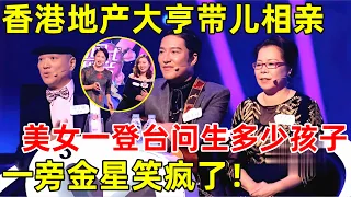 金星相亲记｜香港地产大亨带着儿子来相亲!留美高材生一登台,直接问:准备生多少孩子!一旁金星笑疯了