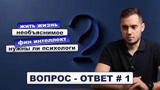 Вопрос-ответ #1. Психологи, фин. интеллект, необъяснимое, жить жизнь