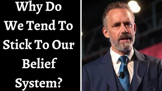 Jordan Peterson ~ Why Do We Tend To Stick To Our Belief System?