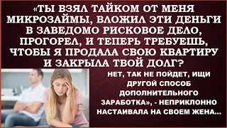 Надо быстро продать твою квартиру и закрыть мои кредиты. Ты же жена, вот и помогай мне,-канючил муж