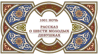 аудиокнига #7 Рассказ о шести молодых девушках (1001 ночь). Тысяча и одна ночь.