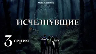 "Исчезнувшие"  3 серия (автор Анна Костенко) Мистика. Приключения.