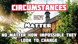 Circumstances Don’t Matter No Matter How Tough They Look// With Examples