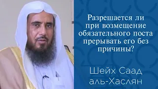 Разрешается ли при возмещение обязательного поста прерывать его без причины? | Шейх Саад  аль-Хаслян