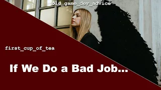 If We Do A Bad Job It Will Be Bad - gamedev