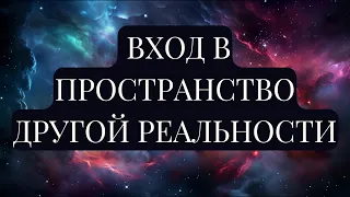 ВХОД В ПРОСТРАНСТВО ДРУГОЙ РЕАЛЬНОСТИ. Подсознание, подключенное к Вселенной, может все!