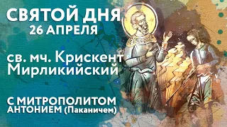 Святой дня. 26 апреля. Святой мученик Крискент Мирликийский.