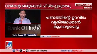 സിപിഎം തിരിച്ചടയ്ക്കാന്‍ കൊണ്ടുവന്ന 1 കോടി പിടിച്ചെടുത്തു; ഉറവിടം വ്യക്തമാക്കണം|CPM