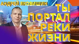 Андрей Яковишин. Понять, что ты портал и Река Жизни течет сквозь тебя. Ты портал Реки Жизни.