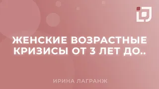 Женские возрастные кризисы от 3 лет до... Ирина Лагранж.