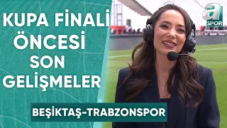 Beşiktaş - Trabzonspor Kupa Finali Öncesi Son Gelişmeleri Melike Çelik Aktardı / A Spor