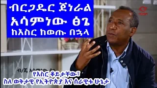 ብርጋዴር ጀነራል አሳምነው ፅጌ ከእስር ከወጡ በኋላ | ስለ ወቅታዊ የኢትዮጵያ ሁኔታ Brigadier General Assaminew Tsige