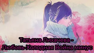 Татьяна Лихачева  // Любовь Холодная Война минус (Instrumental)