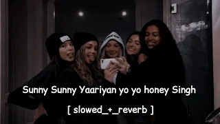 Sunny Sunny Yaariyan yo yo honey Singh [ slowed_+_reverb ]