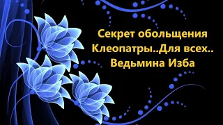 СЕКРЕТ ОБОЛЬЩЕНИЯ КЛЕОПАТРЫ..ДЛЯ ВСЕХ..АВТОР: ИНГА ХОСРОЕВА