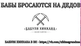 БАБУЛЯ ХИККАНА: ТЯН БРОСАЮТСЯ ДАЖЕ НА ДЕДОВ