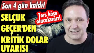 Son 4 gün kaldı! Selçuk Geçer'den kritik dolar uyarısı! Ters köşe olacaksınız!  Dolar yorumları