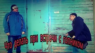 ЧТО ДЕЛАТЬ ПРИ ВСТРЕЧЕ С ГОПНИКОМ