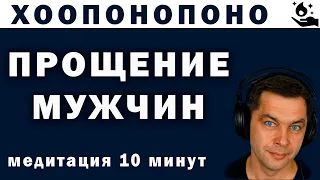 ПРОЩЕНИЕ МУЖЧИН. Сильная медитация Хоопонопоно. Простить отца и мужа. Молитва прощения себя.