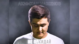 Акимхан Маженов - Не покидай