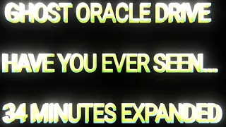 GHOST ORACLE DRIVE HAVE YOU EVER SEEN ... 34 MINUTES EXPANDED