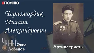 Черномордик Михаил Александрович. Проект "Я помню" Артема Драбкина. Артиллеристы.