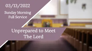 3/13/2022 Sunday Morning Service “Unprepared to Meet the Lord" - Pastor Lee Hampton