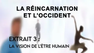 La Réincarnation et l'Occident // Extrait 3 : La vision de l'être humain
