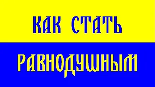 КАК СТАТЬ РАВНОДУШНЫМ - РАВНЫМ ДУШОЙ КО ВСЕМ. (Трехлебов А.В 2019,2020)