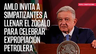 AMLO invita a simpatizantes a llenar el Zócalo para celebrar Expropiación Petrolera