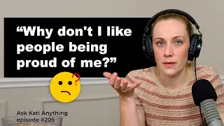 "Why don't I like people being proud of me?" ep. 205