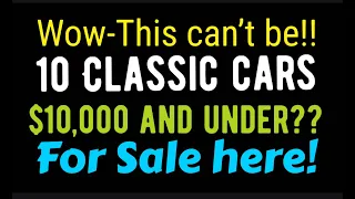 WOW! THIS CAN'T BE! 10 CLASSIC CARS $10,000 AND UNDER???FOR SALE HERE! - IN THIS VIDEO!!!