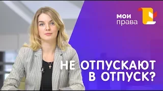 Работодатель не отпускает в отпуск. Что делать? / МОИ ПРАВА