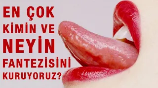 EN ÇOK KİMİN VE NEYİN FANTEZİSİNİ KURUYORUZ?