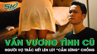 Được “Cưng Như Trứng”, Vợ Vẫn Lén Lút Với Tình Cũ Sau Lưng Chồng | Bi Kịch Từ Sự Phản Bội P1 | SKĐS