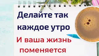 Делайте так каждое утро и ваша жизнь поменяется.