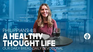 A Healthy Thought Life | Philippians 4:8 | Our Daily Bread Video Devotional