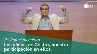 Los Oficios de Cristo y Nuestra Participación en Ellos • Ps. Rafael Alcántara