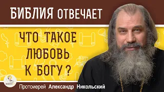 ЧТО ТАКОЕ ЛЮБОВЬ К БОГУ ?  Протоиерей Александр Никольский