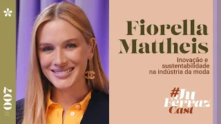 #JuFerrazCast convida Fiorella Mattheis: Inovação e sustentabilidade na indústria da moda #007
